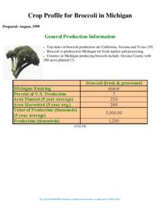 Crop Profile for Broccoli in Michigan Prepared: August, 1999 General Production Information Top states in broccoli production are California, Arizona and Texas (19) ● Broccoli is produced in Michigan for fresh market a