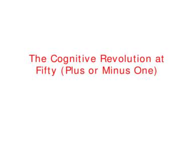 The Cognitive Revolution at Fifty (Plus or Minus One) The Mind as an Information-Processor