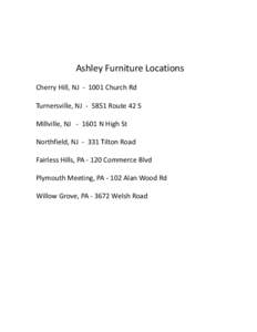 Ashley Furniture Locations Cherry Hill, NJ[removed]Church Rd Turnersville, NJ[removed]Route 42 S Millville, NJ[removed]N High St Northfield, NJ[removed]Tilton Road Fairless Hills, PA[removed]Commerce Blvd