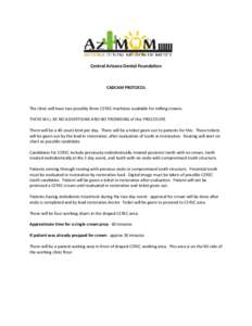 Central Arizona Dental Foundation  CADCAM PROTOCOL The clinic will have two possibly three CEREC machines available for milling crowns. THERE WILL BE NO ADVERTISING AND NO PROMISING of this PROCEDURE