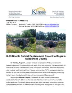 FOR IMMEDIATE RELEASE July 30, 2014 News Contact: Kimberly Qualls, ([removed]or [removed] Nathan Anstey, ([removed]or [removed]  K-99 Double Culvert Replacement Project to Begin in