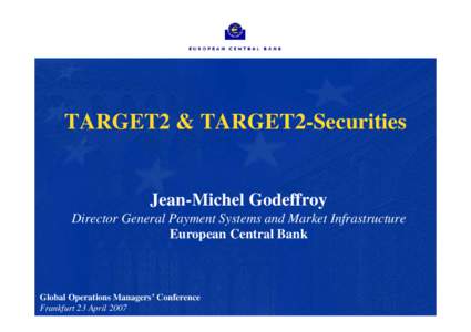 TARGET2 & TARGET2-Securities  Jean-Michel Godeffroy Director General Payment Systems and Market Infrastructure European Central Bank
