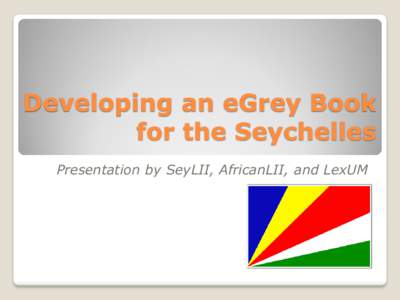 Developing an eGrey Book for the Seychelles Presentation by SeyLII, AfricanLII, and LexUM Seychelles – before SeyLII 