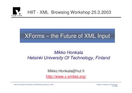 HIIT - XML Browsing Workshop[removed]XForms – the Future of XML Input Mikko Honkala Helsinki University Of Technology, Finland [removed]