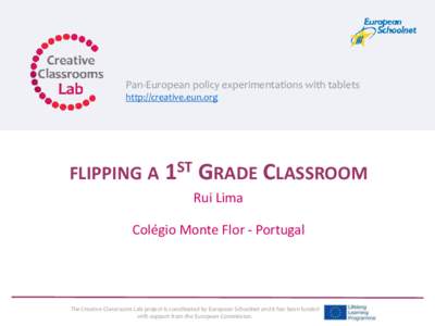 Pan-European policy experimentations with tablets http://creative.eun.org FLIPPING A 1ST GRADE CLASSROOM Rui Lima Colégio Monte Flor - Portugal