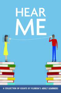 Hear Me A Collection of Essays by Florida’s Adult Learners Copyright 2015 Florida Literacy Coalition, Inc.