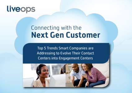 Connecting with the  Next Gen Customer Top 5 Trends Smart Companies are Addressing to Evolve Their Contact Centers into Engagement Centers