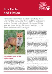 Fox Facts and Fiction Foxes are often made out to be pests by those who want to persecute them, but the facts don’t support the demonisation of this iconic British species. Here we set the record straight on the