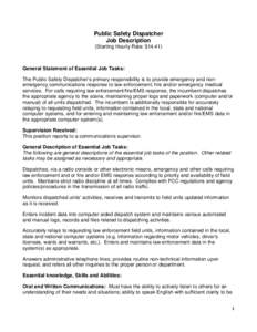 Public Safety Dispatcher Job Description (Starting Hourly Rate: $[removed]General Statement of Essential Job Tasks: The Public Safety Dispatcher’s primary responsibility is to provide emergency and nonemergency communica