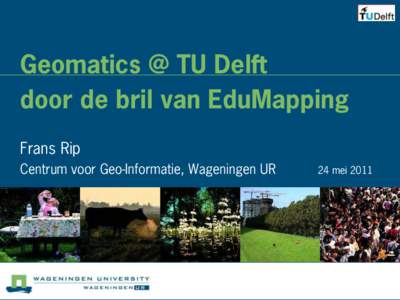 Geomatics @ TU Delft door de bril van EduMapping Frans Rip Centrum voor Geo-Informatie, Wageningen UR  24 mei 2011