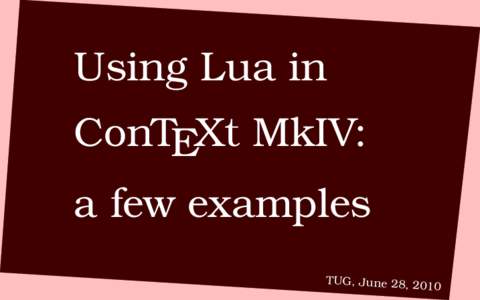 Using Lua in ConTEXt MkIV: a few examples TUG, June 28, 2 010