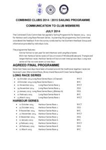 COMBINED CLUBS[removed]SAILING PROGRAMME COMMUNICATION TO CLUB MEMBERS JULY 2014 The Combined Clubs Committee has agreed a Sailing Programme for Season[removed]for Harbour and Long Race Pennant Series. In plannin