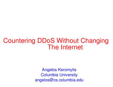 Countering DDoS Without Changing The Internet Angelos Keromytis Columbia University 