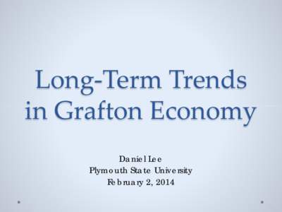 Long-Term Trends in Grafton Economy Daniel Lee Plymouth State University February 2, 2014