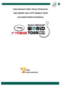 International Table Tennis Federation GAC GROUP 2014 ITTF WORLD TOUR Accredited Media Guidelines GAC GROUP 2014 ITTF WORLD TOUR Accredited Media Guidelines