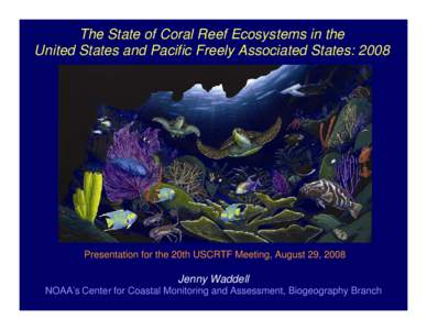 The State of Coral Reef Ecosystems in the United States and Pacific Freely Associated States: 2008 Presentation for the 20th USCRTF Meeting, August 29, 2008  Jenny Waddell