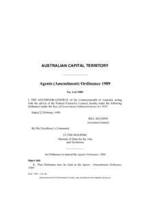 AUSTRALIAN CAPITAL TERRITORY  Agents (Amendment) Ordinance 1989 No. 4 of 1989 I, THE GOVERNOR-GENERAL of the Commonwealth of Australia, acting with the advice of the Federal Executive Council, hereby make the following