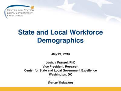 State and Local Workforce Demographics May 21, 2013 Joshua Franzel, PhD Vice President, Research Center for State and Local Government Excellence