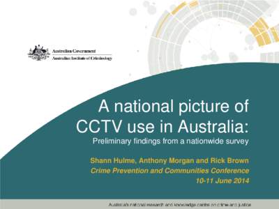 A national picture of CCTV use in Australia: Preliminary findings from a nationwide survey Shann Hulme, Anthony Morgan and Rick Brown Crime Prevention and Communities Conference[removed]June 2014