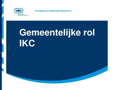Gemeentelijke rol IKC Kopgroep wethouders voor kindcentra • Almere, Amsterdam, Arnhem, Assen, BorgerOdoorn, Borsele, Delft, Den Helder, Diemen,