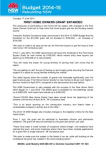 Tuesday 17 June[removed]FIRST HOME OWNERS GRANT EXPANDED The pressures of purchasing a new home will be eased, with changes to the First Home Owners Grant set to help more first home buyers get into the housing market soon