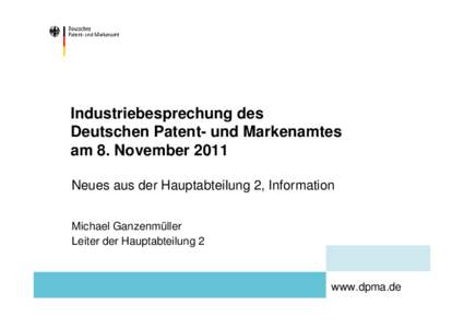 Industriebesprechung des Deutschen Patent- und Markenamtes am 8. November 2011 Neues aus der Hauptabteilung 2, Information Michael Ganzenmüller Leiter der Hauptabteilung 2