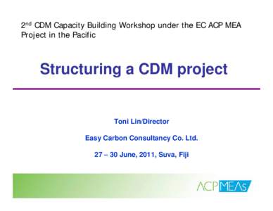 2nd CDM Capacity Building Workshop under the EC ACP MEA Project in the Pacific Structuring a CDM project  Toni Lin/Director