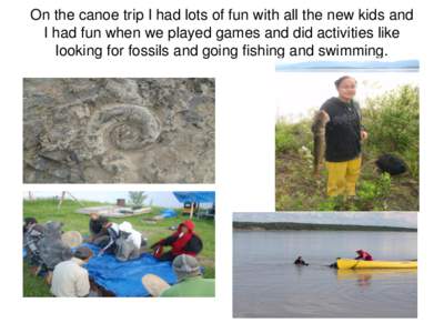 On the canoe trip I had lots of fun with all the new kids and I had fun when we played games and did activities like looking for fossils and going fishing and swimming. On the river trip we learned how to do