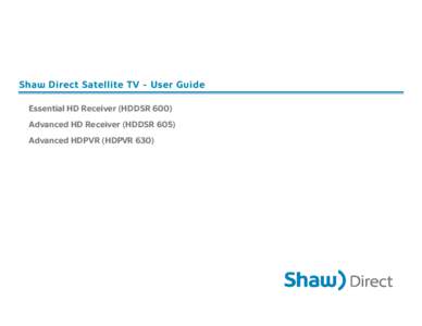 Shaw Direct Satellite TV - User Guide Essential HD Receiver (HDDSR 600) Advanced HD Receiver (HDDSR 605) Advanced HDPVR (HDPVR 630)  Preface