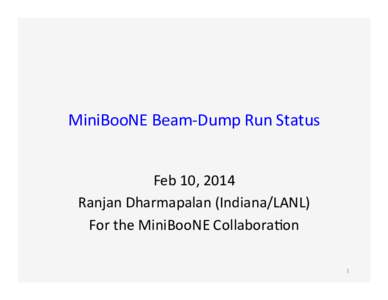 MiniBooNE	
  Beam-­‐Dump	
  Run	
  Status	
   Feb	
  10,	
  2014	
   Ranjan	
  Dharmapalan	
  (Indiana/LANL)	
   For	
  the	
  MiniBooNE	
  CollaboraGon	
   1	
  