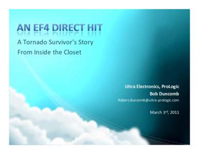 A Tornado Survivor’s Story From Inside the Closet Ultra Electronics, ProLogic Bob Duncomb Robert.duncomb@ultra‐prologic.com