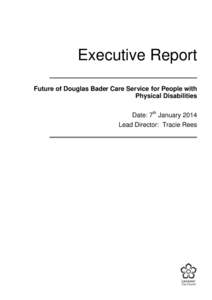 Executive Report Future of Douglas Bader Care Service for People with Physical Disabilities Date: 7th January 2014 Lead Director: Tracie Rees