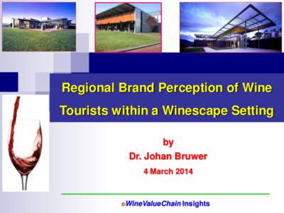 Regional Brand Perception of Wine Tourists within a Winescape Setting by Dr. Johan Bruwer 4 March 2014