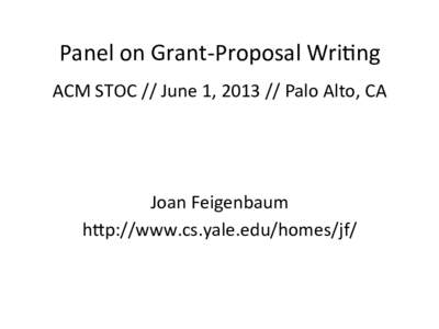 Panel	
  on	
  Grant-­‐Proposal	
  Wri0ng	
   ACM	
  STOC	
  //	
  June	
  1,	
  2013	
  //	
  Palo	
  Alto,	
  CA	
   Joan	
  Feigenbaum	
   hDp://www.cs.yale.edu/homes/jf/	
  