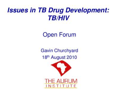 Issues in TB Drug Development: TB/HIV Open Forum Gavin Churchyard 18th August 2010