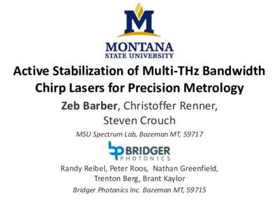 Active Stabilization of Multi-THz Bandwidth Chirp Lasers for Precision Metrology Zeb Barber, Christoffer Renner, Steven Crouch MSU Spectrum Lab, Bozeman MT, 59717