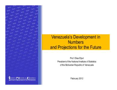 Venezuela’s Development in Numbers and Projections for the Future Prof. Elias Eljuri President of the National Institute of Statistics of the Bolivarian Republic of Venezuela