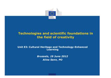 Technologies and scientific foundations in the field of creativity Unit E3: Cultural Heritage and Technology-Enhanced Learning Brussels, 19 June 2012 Alina Senn, PO