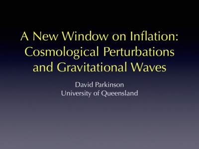 A New Window on Inflation: Cosmological Perturbations and Gravitational Waves David Parkinson University of Queensland