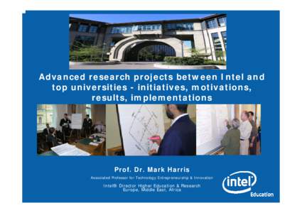 Advanced research projects between Intel and top universities - initiatives, motivations, results, implementations Prof. Dr. Mark Harris Associated Professor for Technology Entrepreneurship & Innovation