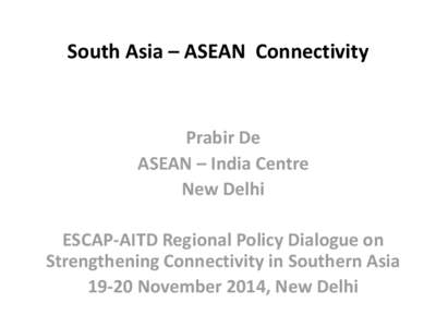 South Asia – ASEAN Connectivity  Prabir De ASEAN – India Centre New Delhi
