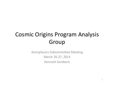 Cosmic	
  Origins	
  Program	
  Analysis	
   Group	
   Astrophysics	
  Subcommi8ee	
  Mee;ng	
   March	
  26-­‐27,	
  2014	
   Kenneth	
  Sembach	
   	
  