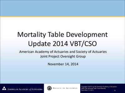 Mortality Table Development Update 2014 VBT/CSO American Academy of Actuaries and Society of Actuaries Joint Project Oversight Group November 14, 2014