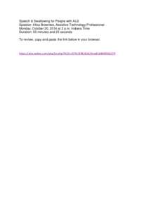 Speech & Swallowing for People with ALS Speaker: Alisa Brownlee, Assistive Technology Professional Monday, October 20, 2014 at 2 p.m. Indiana Time Duration: 55 minutes and 25 seconds To review, copy and paste the link be