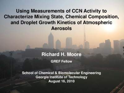 Using Measurements of CCN Activity to Characterize Mixing State, Chemical Composition, and Droplet Growth Kinetics of Atmospheric Aerosols  Richard H. Moore