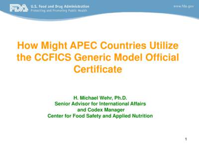 How Might APEC Countries Utilize the CCFICS Generic Model Official Certificate H. Michael Wehr, Ph.D. Senior Advisor for International Affairs and Codex Manager