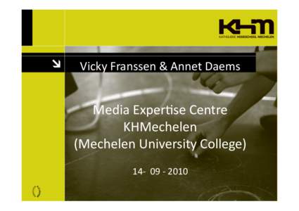 Vicky	
  Franssen	
  &	
  Annet	
  Daems	
    Media	
  Exper7se	
  Centre	
   KHMechelen	
   (Mechelen	
  University	
  College)	
   14-­‐	
  	
  09	
  -­‐	
  2010	
  