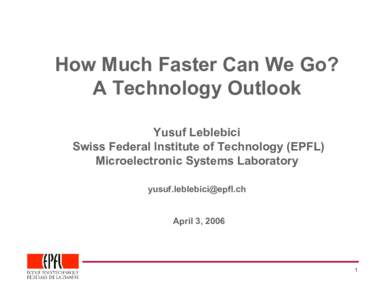 How Much Faster Can We Go? A Technology Outlook Yusuf Leblebici Swiss Federal Institute of Technology (EPFL) Microelectronic Systems Laboratory 