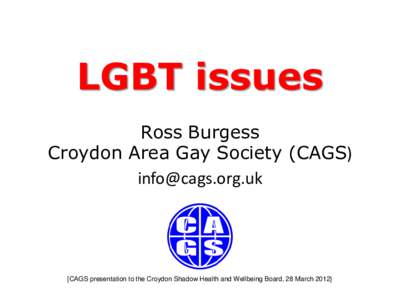 LGBT issues Ross Burgess Croydon Area Gay Society (CAGS)   [CAGS presentation to the Croydon Shadow Health and Wellbeing Board, 28 March 2012}