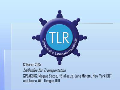 12 MarchLibGuides for Transportation SPEAKERS: Maggie Sacco, HSInFocus; Jane Minotti, New York DOT; and Laura Wilt, Oregon DOT